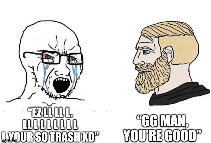 Soyboy Vs Yes Chad | “GG MAN, YOU’RE GOOD”; “EZ LL LL L. LL L L L L L L L L YOUR SO TRASH XD” | image tagged in soyboy vs yes chad | made w/ Imgflip meme maker