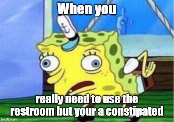 its so obvious | When you; really need to use the restroom but your a constipated | image tagged in memes,mocking spongebob | made w/ Imgflip meme maker