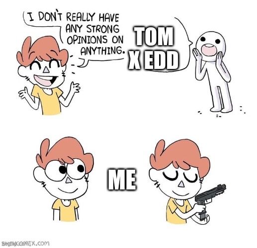 true | TOM X EDD; ME | image tagged in i dont really have any strong opinions on anything,eddsworld | made w/ Imgflip meme maker