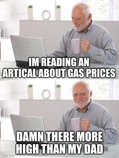 Old man cup of coffee | IM READING AN ARTICAL ABOUT GAS PRICES; DAMN THERE MORE HIGH THAN MY DAD | image tagged in old man cup of coffee,gas prices | made w/ Imgflip meme maker