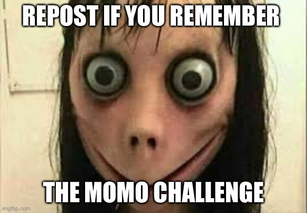 Momo | REPOST IF YOU REMEMBER; THE MOMO CHALLENGE | image tagged in momo | made w/ Imgflip meme maker