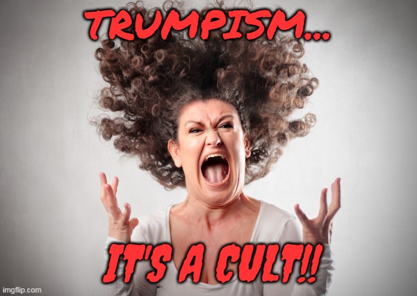 Trumpism Is A Cult | TRUMPISM... IT'S A CULT!! | image tagged in angry woman,maga,donald trump,republicans | made w/ Imgflip meme maker