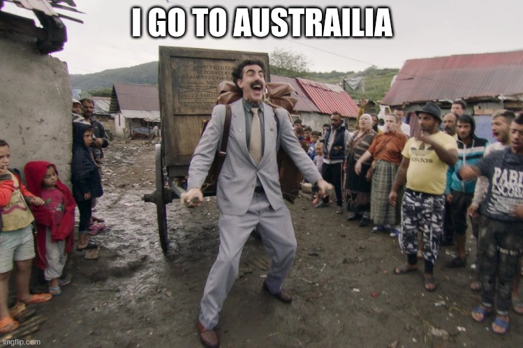 Borat i go to america | I GO TO AUSTRAILIA | image tagged in borat i go to america | made w/ Imgflip meme maker