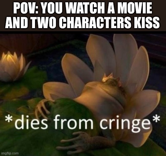 Ded | POV: YOU WATCH A MOVIE AND TWO CHARACTERS KISS | image tagged in dies of cringe | made w/ Imgflip meme maker