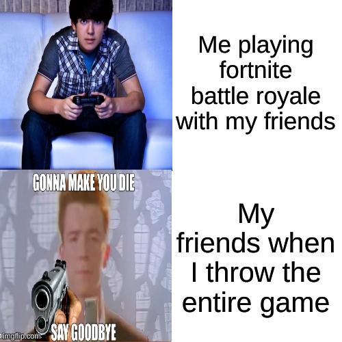 Memes about gaming | Me playing fortnite battle royale with my friends; My friends when I throw the entire game | image tagged in gaming | made w/ Imgflip meme maker