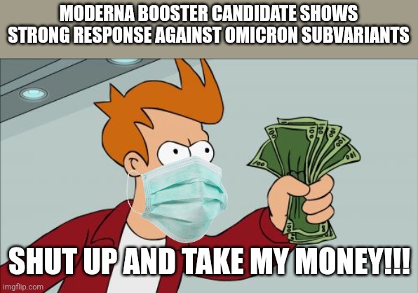 Good news. :> | MODERNA BOOSTER CANDIDATE SHOWS STRONG RESPONSE AGAINST OMICRON SUBVARIANTS; SHUT UP AND TAKE MY MONEY!!! | image tagged in memes,shut up and take my money fry,moderna,coronavirus,covid-19,vaccines | made w/ Imgflip meme maker