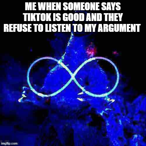 TikTok sucks ASS | ME WHEN SOMEONE SAYS TIKTOK IS GOOD AND THEY REFUSE TO LISTEN TO MY ARGUMENT | image tagged in infinity laughing godzilla deep-fried 2 | made w/ Imgflip meme maker