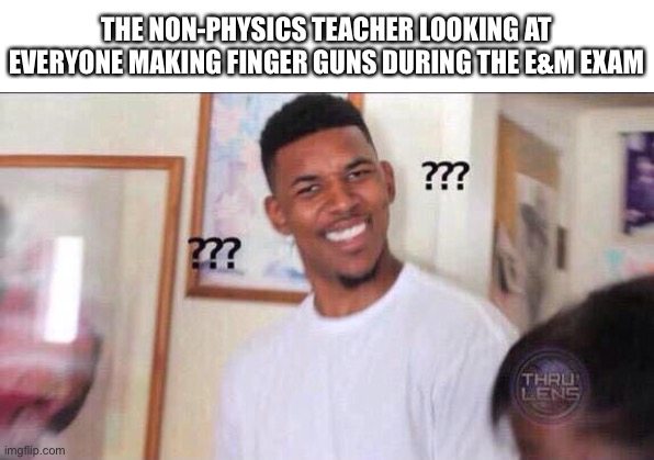 Right hand rule my beloved | THE NON-PHYSICS TEACHER LOOKING AT EVERYONE MAKING FINGER GUNS DURING THE E&M EXAM | image tagged in black guy confused,physics,science | made w/ Imgflip meme maker