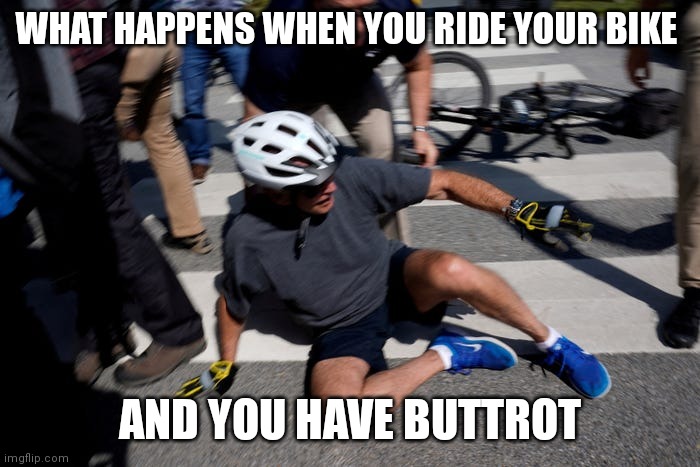 Thank you for the idea |  WHAT HAPPENS WHEN YOU RIDE YOUR BIKE; AND YOU HAVE BUTTROT | image tagged in biden falling off bike | made w/ Imgflip meme maker