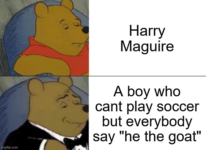 MAGUIREEEE | Harry Maguire; A boy who cant play soccer but everybody say "he the goat" | image tagged in memes,tuxedo winnie the pooh | made w/ Imgflip meme maker