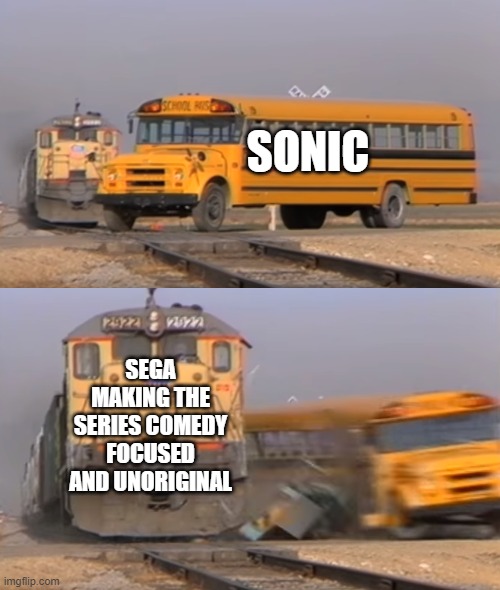 AHEM, Sonic Lost World, yeah, I'm looking at ya | SONIC; SEGA MAKING THE SERIES COMEDY FOCUSED AND UNORIGINAL | image tagged in a train hitting a school bus,sonic the hedgehog | made w/ Imgflip meme maker