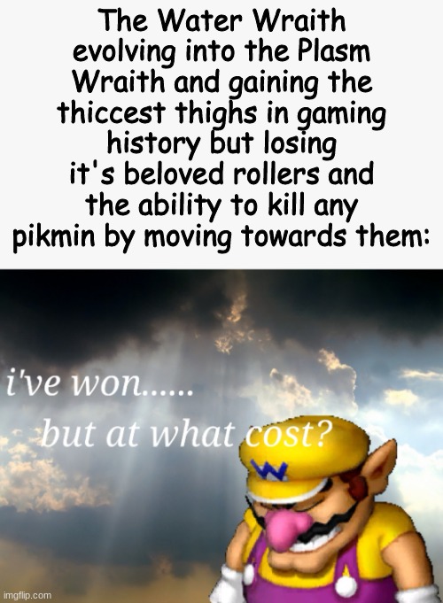 stupid meme | The Water Wraith evolving into the Plasm Wraith and gaining the thiccest thighs in gaming history but losing it's beloved rollers and the ability to kill any pikmin by moving towards them: | made w/ Imgflip meme maker