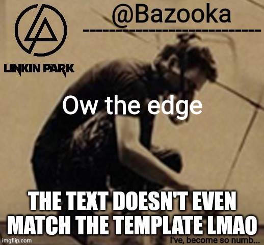 Linkin Park temp | Ow the edge; THE TEXT DOESN'T EVEN MATCH THE TEMPLATE LMAO | image tagged in linkin park temp | made w/ Imgflip meme maker