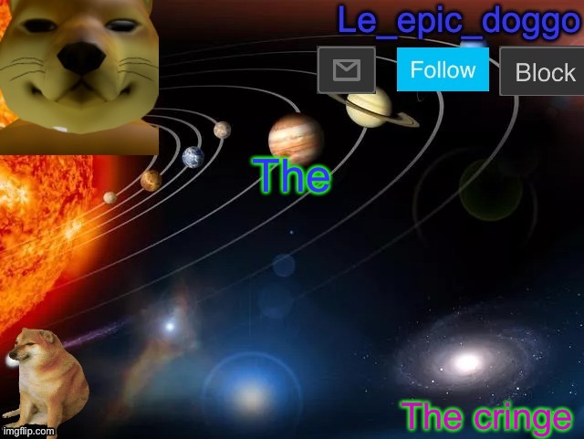 Le_epic_doggo's announcement page V2 | The; The cringe | image tagged in le_epic_doggo's announcement page v2 | made w/ Imgflip meme maker