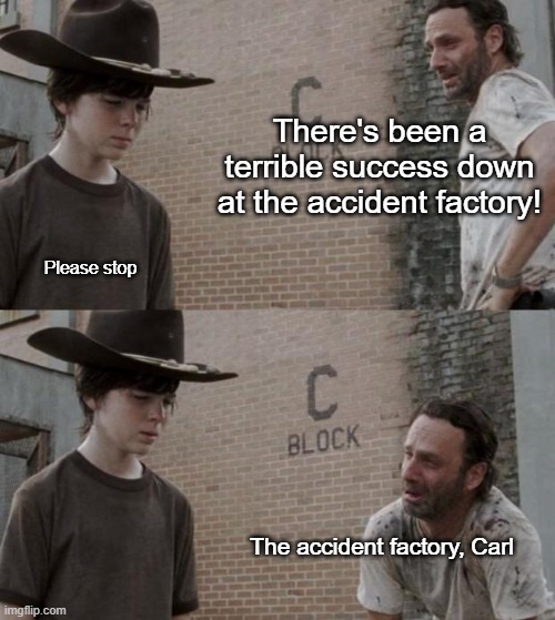 Heads are gonna remain firmly attached | There's been a terrible success down at the accident factory! Please stop; The accident factory, Carl | image tagged in memes,rick and carl | made w/ Imgflip meme maker