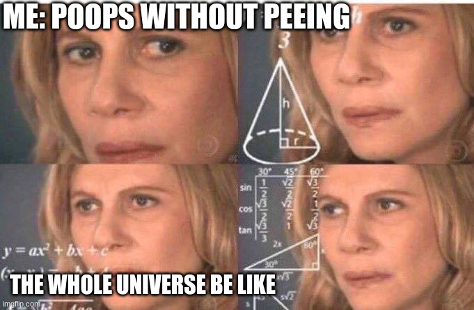 Math lady/Confused lady | ME: POOPS WITHOUT PEEING; THE WHOLE UNIVERSE BE LIKE | image tagged in math lady/confused lady | made w/ Imgflip meme maker