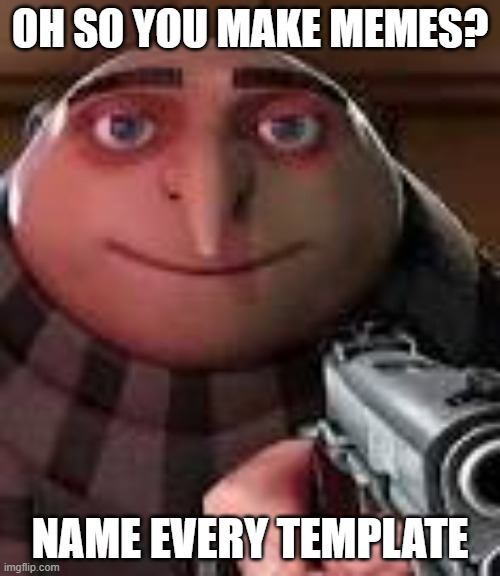 Oh so you make memes? | OH SO YOU MAKE MEMES? NAME EVERY TEMPLATE | image tagged in gru with gun,meme template,memes,gun | made w/ Imgflip meme maker