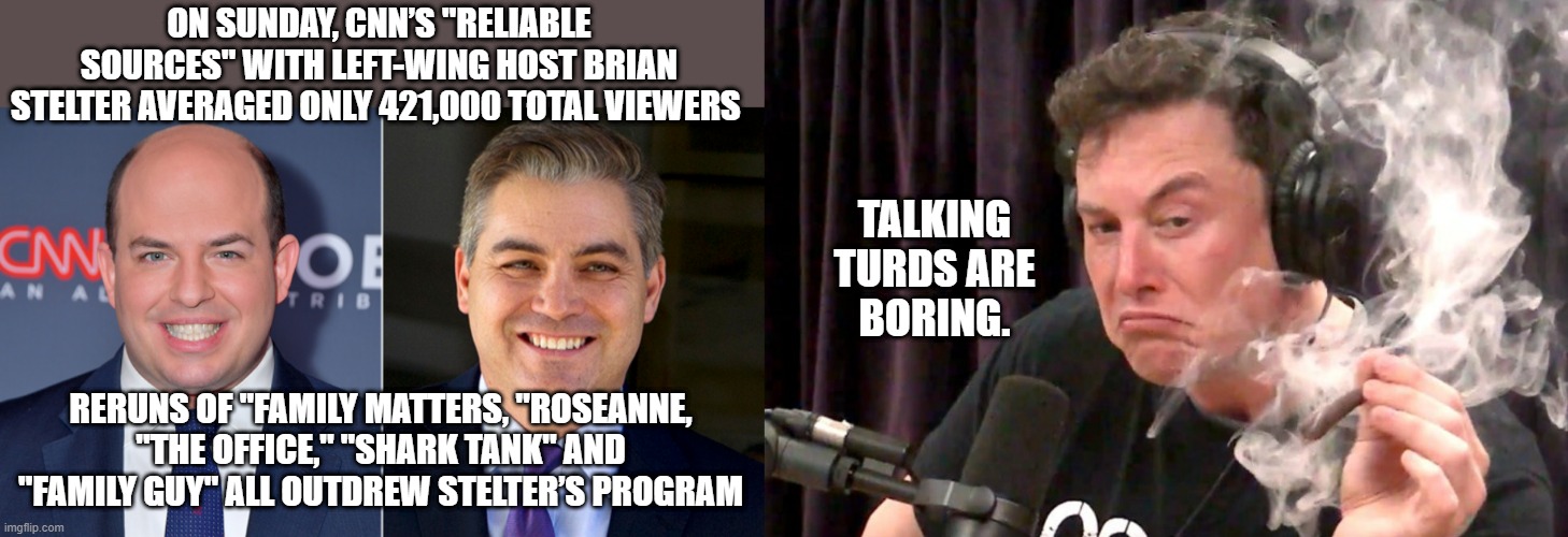 Talking TURDS CNN | TALKING TURDS ARE BORING. ON SUNDAY, CNN’S "RELIABLE SOURCES" WITH LEFT-WING HOST BRIAN STELTER AVERAGED ONLY 421,000 TOTAL VIEWERS; RERUNS OF "FAMILY MATTERS, "ROSEANNE, "THE OFFICE," "SHARK TANK" AND "FAMILY GUY" ALL OUTDREW STELTER’S PROGRAM | image tagged in democrats | made w/ Imgflip meme maker