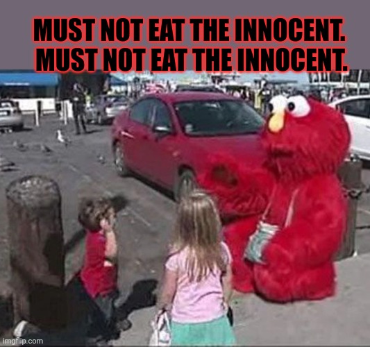 No. This is not okay | MUST NOT EAT THE INNOCENT. 
MUST NOT EAT THE INNOCENT. | image tagged in this is not okie dokie,oh no,cursed image,elmo | made w/ Imgflip meme maker