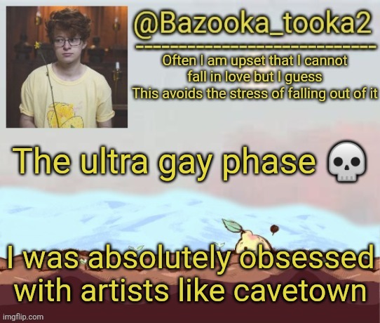 Bazooka's cavetown temp | The ultra gay phase 💀; I was absolutely obsessed with artists like cavetown | image tagged in bazooka's cavetown temp | made w/ Imgflip meme maker