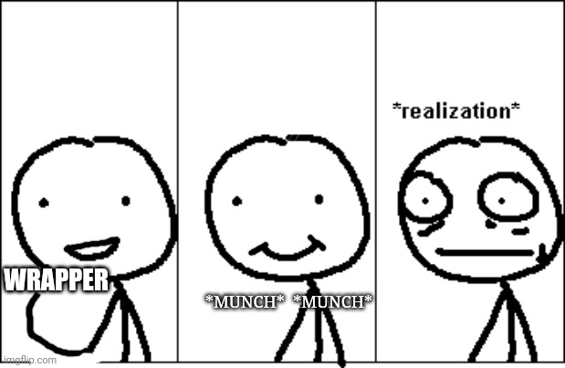 *realization* | WRAPPER *MUNCH*  *MUNCH* | image tagged in realization | made w/ Imgflip meme maker