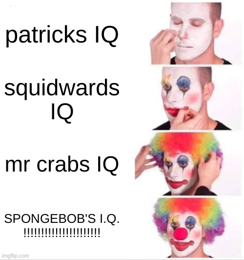 the IQ meter | patricks IQ; squidwards IQ; mr crabs IQ; SPONGEBOB'S I.Q. !!!!!!!!!!!!!!!!!!!!!! | image tagged in memes,clown applying makeup | made w/ Imgflip meme maker