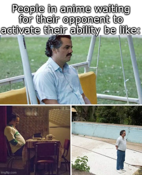 probably gonna be a dead meme- | People in anime waiting for their opponent to activate their ability be like: | image tagged in memes,sad pablo escobar | made w/ Imgflip meme maker