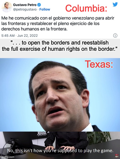 Texas: ". . . to open the borders and reestablish the full exercise of human rights on the border." Columbia: | image tagged in this isn't how you're supposed to play the game | made w/ Imgflip meme maker