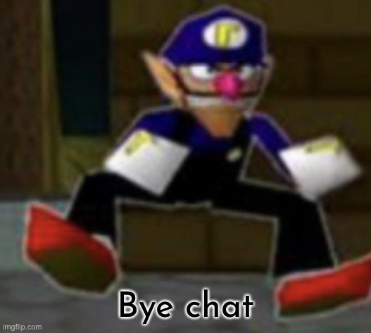 wah male | Bye chat | image tagged in wah male | made w/ Imgflip meme maker