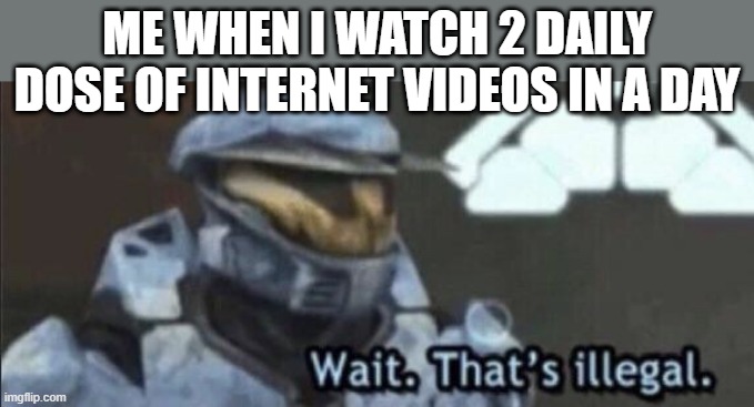 When daily dose of internet | ME WHEN I WATCH 2 DAILY DOSE OF INTERNET VIDEOS IN A DAY | image tagged in wait that s illegal | made w/ Imgflip meme maker