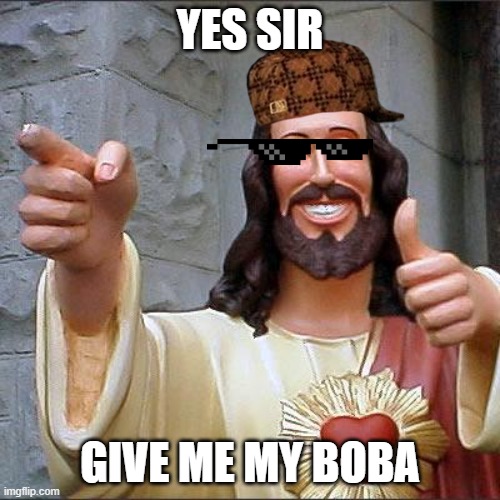 BOBA | YES SIR; GIVE ME MY BOBA | image tagged in memes,buddy christ | made w/ Imgflip meme maker