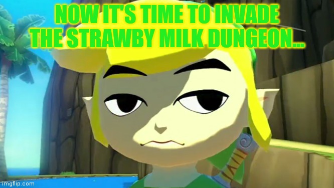 Zelda | NOW IT'S TIME TO INVADE THE STRAWBY MILK DUNGEON... | image tagged in zelda | made w/ Imgflip meme maker