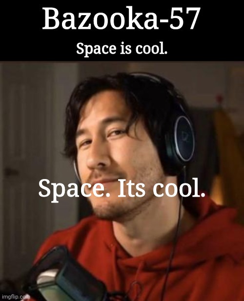 Bazooka-57 temp 3 | Space. Its cool. | image tagged in bazooka-57 temp 3 | made w/ Imgflip meme maker