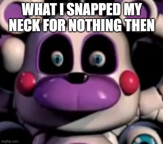Cursed Helpy | WHAT I SNAPPED MY NECK FOR NOTHING THEN | image tagged in cursed helpy | made w/ Imgflip meme maker