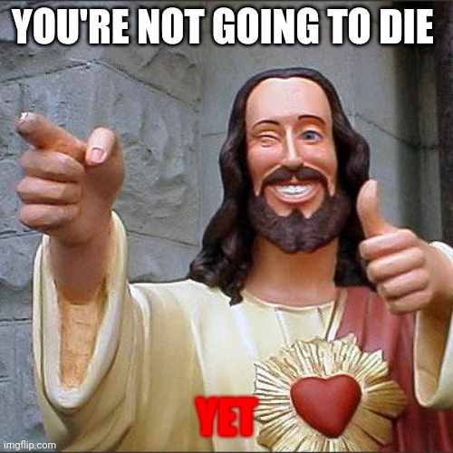 The light has shined on you | YOU'RE NOT GOING TO DIE; YET | image tagged in memes,buddy christ | made w/ Imgflip meme maker