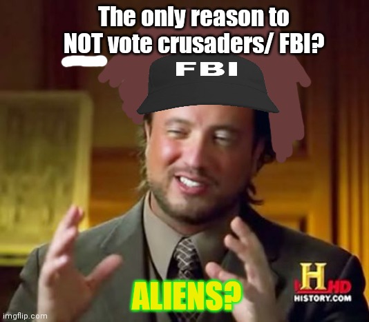 Vote crusaders/ FBI | The only reason to NOT vote crusaders/ FBI? ALIENS? | image tagged in memes,ancient aliens,why is the fbi here,crusader | made w/ Imgflip meme maker