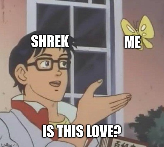Is This A Pigeon Meme | SHREK; ME; IS THIS LOVE? | image tagged in memes,is this a pigeon,pie charts,demotivationals,x x everywhere,the most interesting man in the world | made w/ Imgflip meme maker