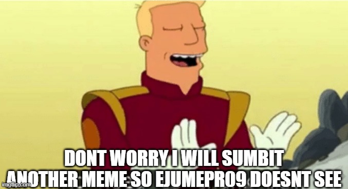 No need to thank me | DONT WORRY I WILL SUMBIT ANOTHER MEME SO EJUMEPR09 DOESNT SEE | image tagged in no need to thank me | made w/ Imgflip meme maker