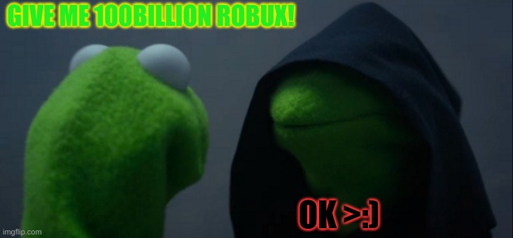 Evil Kermit Meme | GIVE ME 100BILLION ROBUX! OK >:) | image tagged in memes,evil kermit | made w/ Imgflip meme maker