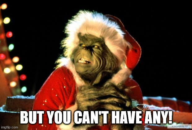 The Grinch | BUT YOU CAN'T HAVE ANY! | image tagged in the grinch | made w/ Imgflip meme maker