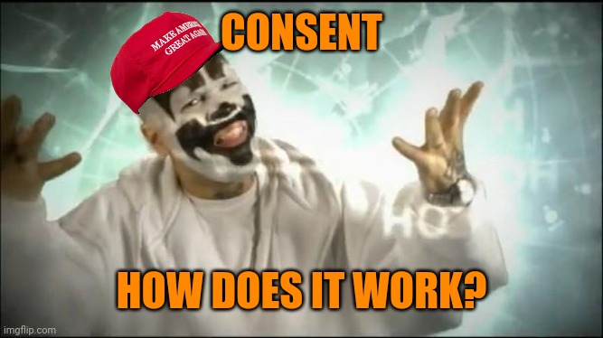 Insane Clown Posse | CONSENT HOW DOES IT WORK? | image tagged in insane clown posse | made w/ Imgflip meme maker