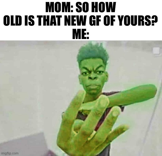 /j | MOM: SO HOW OLD IS THAT NEW GF OF YOURS?
ME: | image tagged in beast boy holding up 4 fingers | made w/ Imgflip meme maker