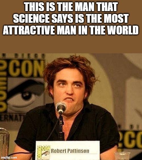 Robert Pattinson - Most Attractive Man In The World |  THIS IS THE MAN THAT SCIENCE SAYS IS THE MOST ATTRACTIVE MAN IN THE WORLD | image tagged in robert pattinson,attractive,science,funny,memes,batman | made w/ Imgflip meme maker