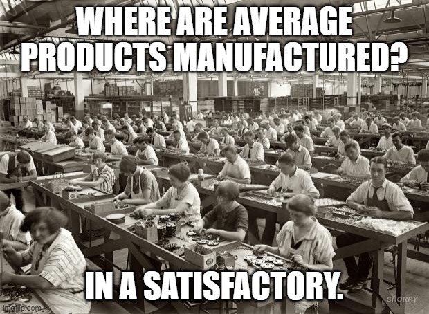 Satisfactory Products |  WHERE ARE AVERAGE PRODUCTS MANUFACTURED? IN A SATISFACTORY. | image tagged in factory workers,factory,average,products | made w/ Imgflip meme maker