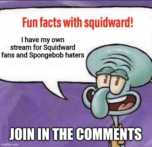 Fun Facts with Squidward | I have my own stream for Squidward fans and Spongebob haters; JOIN IN THE COMMENTS | image tagged in fun facts with squidward | made w/ Imgflip meme maker