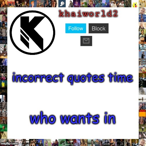 khaiworld template viforgor | incorrect quotes time; who wants in | image tagged in khaiworld template viforgor | made w/ Imgflip meme maker