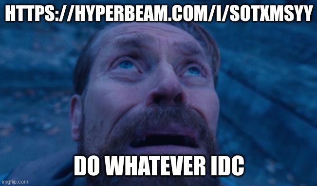 you can buy mfs off the dark web for all I care | HTTPS://HYPERBEAM.COM/I/SOTXMSYY; DO WHATEVER IDC | image tagged in willem dafoe | made w/ Imgflip meme maker