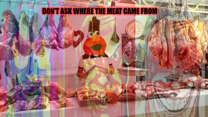 Fresh meat | DON'T ASK WHERE THE MEAT CAME FROM | image tagged in butcher,elmo,fresh,meat,nom nom nom | made w/ Imgflip meme maker