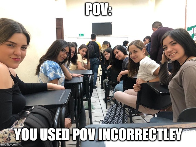 Girls in class looking back | POV:; YOU USED POV INCORRECTLEY | image tagged in girls in class looking back | made w/ Imgflip meme maker