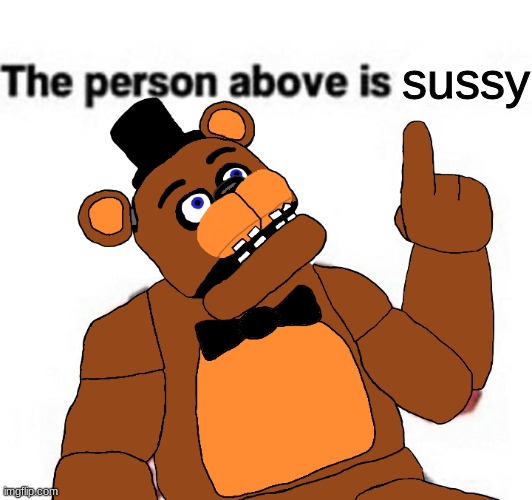 among us?!?!?!?!?!??!!??!?!?!?!?!??!?!?!??!?!?!?!!?!??!?!?!??!?!?! | sussy | image tagged in the person above fnaf,fnaf,five nights at freddys,five nights at freddy's | made w/ Imgflip meme maker